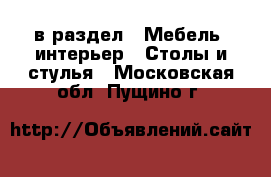  в раздел : Мебель, интерьер » Столы и стулья . Московская обл.,Пущино г.